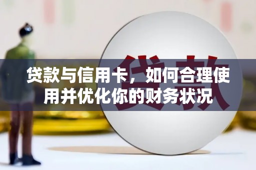 桑日贷款与信用卡，如何合理使用并优化你的财务状况