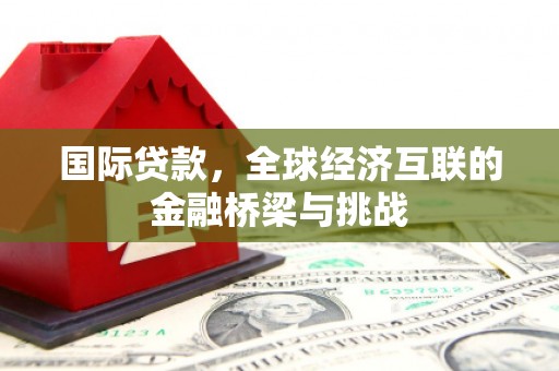 桑日国际贷款，全球经济互联的金融桥梁与挑战