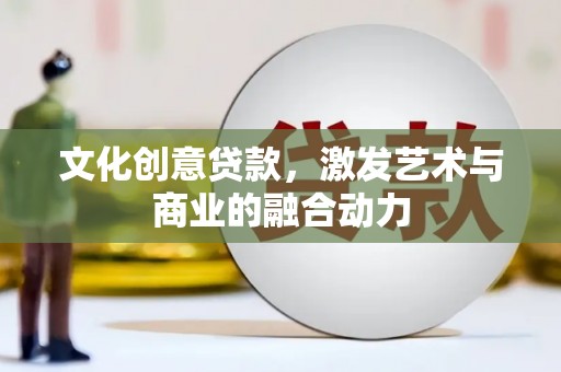 桑日文化创意贷款，激发艺术与商业的融合动力