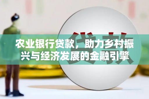 桑日农业银行贷款，助力乡村振兴与经济发展的金融引擎