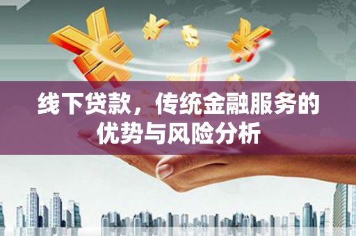 桑日线下贷款，传统金融服务的优势与风险分析