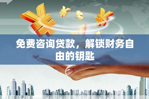 桑日免费咨询贷款，解锁财务自由的钥匙