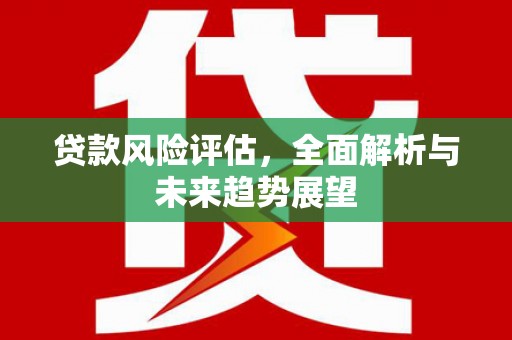 桑日贷款风险评估，全面解析与未来趋势展望