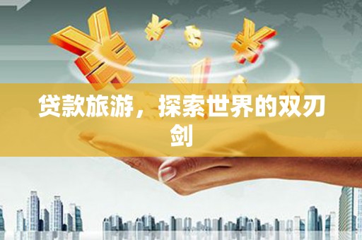桑日贷款旅游，探索世界的双刃剑