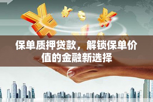 桑日保单质押贷款，解锁保单价值的金融新选择