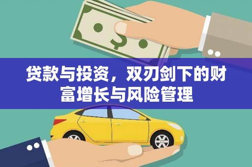 桑日贷款与投资，双刃剑下的财富增长与风险管理