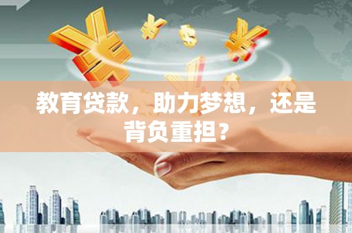 桑日教育贷款，助力梦想，还是背负重担？