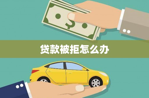 桑日贷款被拒怎么办