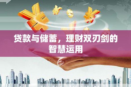 桑日贷款与储蓄，理财双刃剑的智慧运用