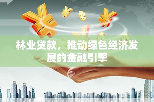 桑日林业贷款，推动绿色经济发展的金融引擎