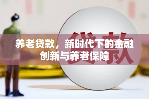 桑日养老贷款，新时代下的金融创新与养老保障