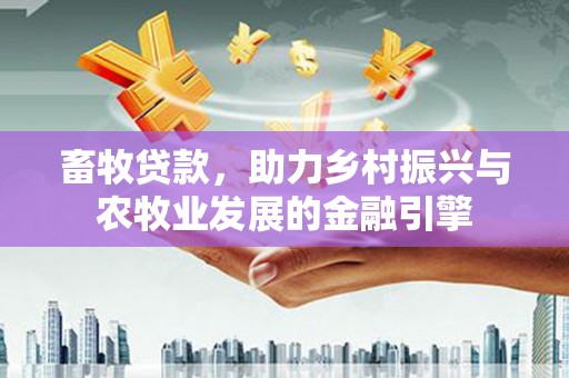 桑日畜牧贷款，助力乡村振兴与农牧业发展的金融引擎