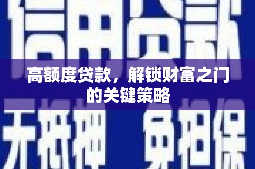 桑日高额度贷款，解锁财富之门的关键策略