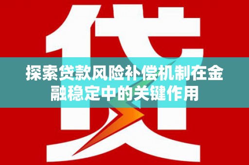 桑日探索贷款风险补偿机制在金融稳定中的关键作用