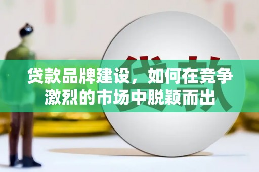 桑日贷款品牌建设，如何在竞争激烈的市场中脱颖而出