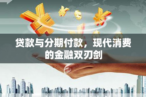 桑日贷款与分期付款，现代消费的金融双刃剑