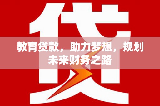 桑日教育贷款，助力梦想，规划未来财务之路
