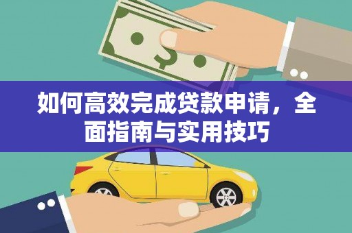 桑日如何高效完成贷款申请，全面指南与实用技巧