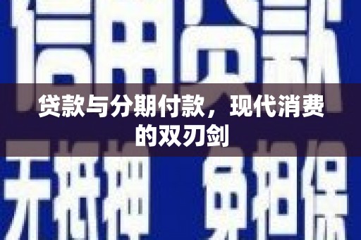 桑日贷款与分期付款，现代消费的双刃剑