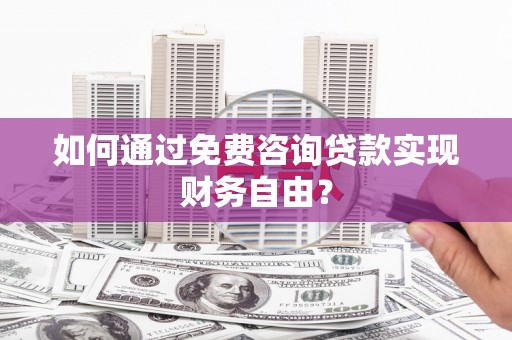 桑日如何通过免费咨询贷款实现财务自由？
