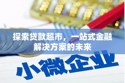 桑日探索贷款超市，一站式金融解决方案的未来