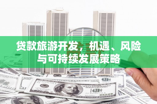 桑日贷款旅游开发，机遇、风险与可持续发展策略