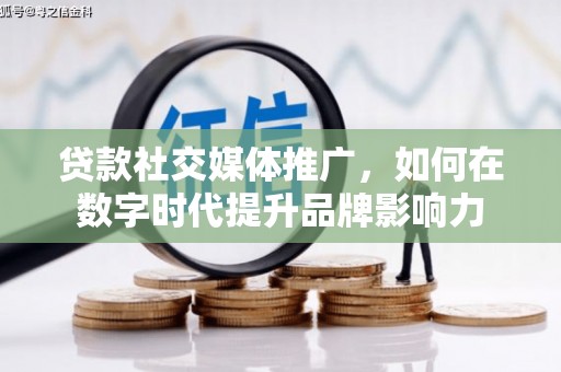 桑日贷款社交媒体推广，如何在数字时代提升品牌影响力