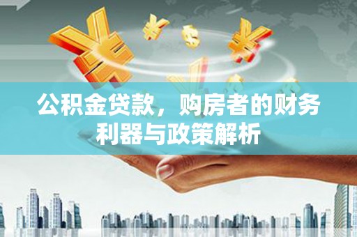 桑日公积金贷款，购房者的财务利器与政策解析
