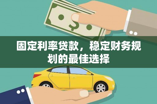 桑日固定利率贷款，稳定财务规划的最佳选择