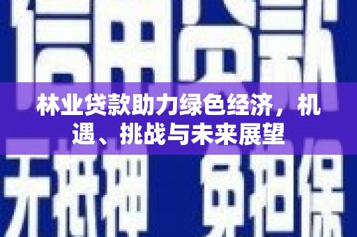 桑日林业贷款助力绿色经济，机遇、挑战与未来展望