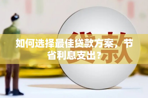 桑日如何选择最佳贷款方案，节省利息支出？