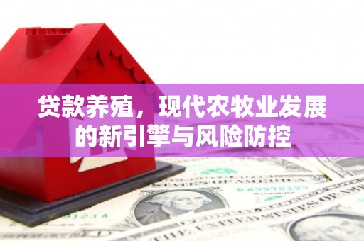 桑日贷款养殖，现代农牧业发展的新引擎与风险防控