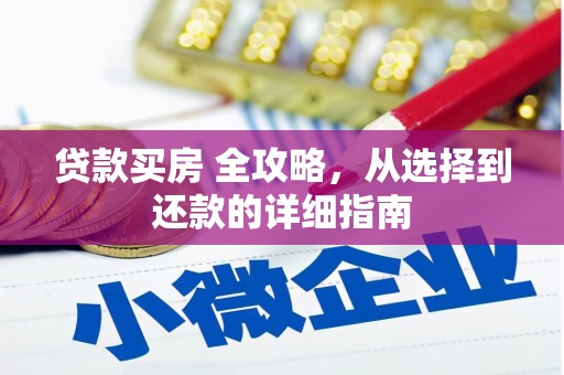 桑日贷款买房 全攻略，从选择到还款的详细指南