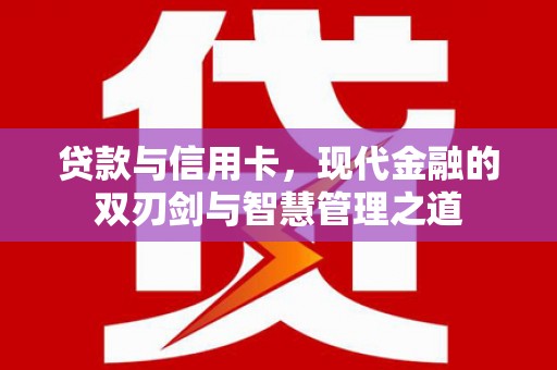 桑日贷款与信用卡，现代金融的双刃剑与智慧管理之道