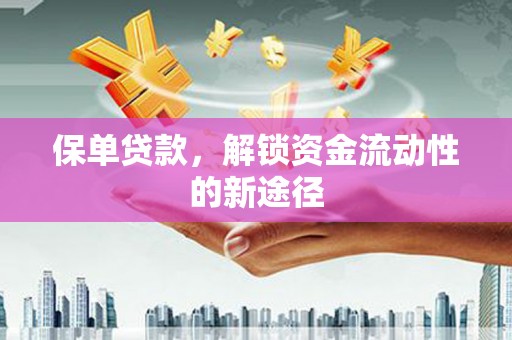 桑日保单贷款，解锁资金流动性的新途径