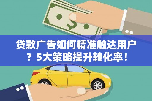 桑日贷款广告如何精准触达用户？5大策略提升转化率！