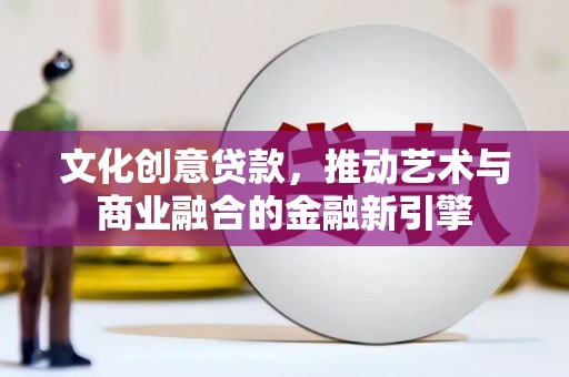 桑日文化创意贷款，推动艺术与商业融合的金融新引擎