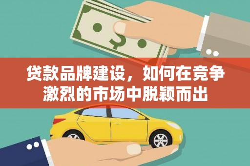 桑日贷款品牌建设，如何在竞争激烈的市场中脱颖而出