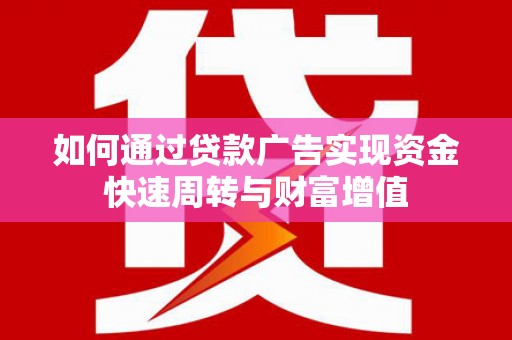 桑日如何通过贷款广告实现资金快速周转与财富增值
