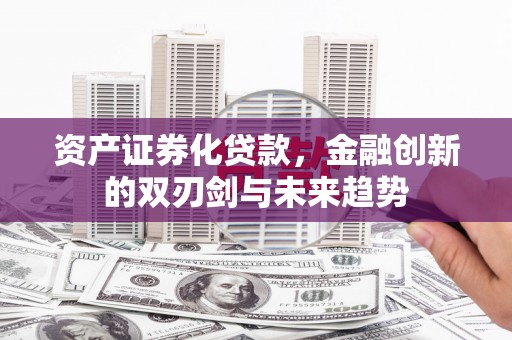 桑日资产证券化贷款，金融创新的双刃剑与未来趋势