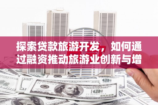 桑日探索贷款旅游开发，如何通过融资推动旅游业创新与增长