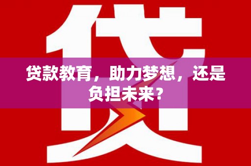 桑日贷款教育，助力梦想，还是负担未来？