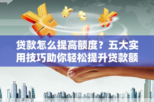 桑日贷款怎么提高额度？五大实用技巧助你轻松提升贷款额度