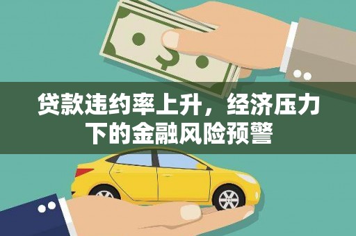 桑日贷款违约率上升，经济压力下的金融风险预警