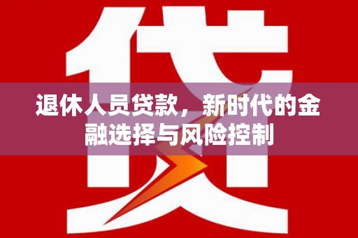 桑日退休人员贷款，新时代的金融选择与风险控制
