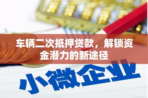 桑日车辆二次抵押贷款，解锁资金潜力的新途径