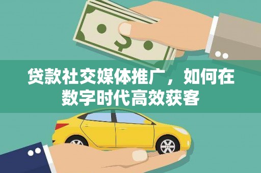 桑日贷款社交媒体推广，如何在数字时代高效获客