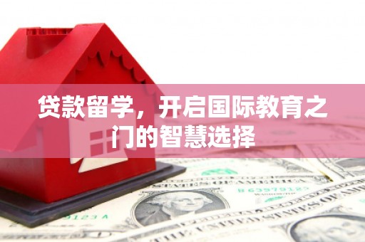 桑日贷款留学，开启国际教育之门的智慧选择