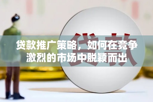 桑日贷款推广策略，如何在竞争激烈的市场中脱颖而出