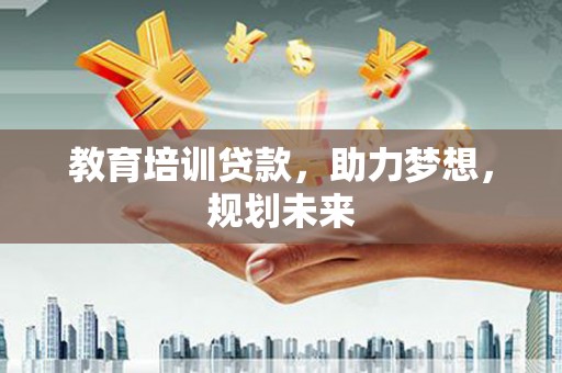 桑日教育培训贷款，助力梦想，规划未来
